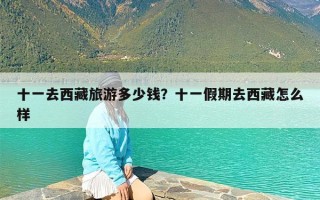 十一去西藏旅游多少钱？十一假期去西藏怎么样