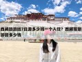 西藏旅游团7日游多少钱一个人住？西藏报旅游团多少钱