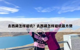 去西藏怎样避坑？去西藏怎样避坑最方便