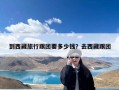 到西藏旅行跟团要多少钱？去西藏跟团