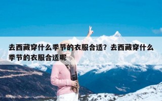 去西藏穿什么季节的衣服合适？去西藏穿什么季节的衣服合适呢