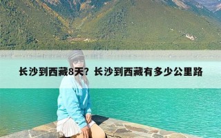 长沙到西藏8天？长沙到西藏有多少公里路