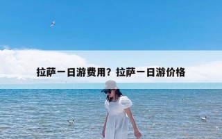 拉萨一日游费用？拉萨一日游价格