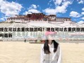 现在可以去重庆旅游吗？现在可以去重庆旅游吗最新