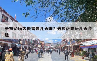 去拉萨玩大概需要几天呢？去拉萨要玩几天合适