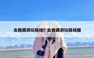 去西藏游玩路线？去西藏游玩路线图