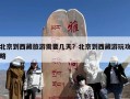 北京到西藏旅游需要几天？北京到西藏游玩攻略
