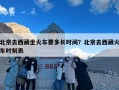 北京去西藏坐火车要多长时间？北京去西藏火车时刻表