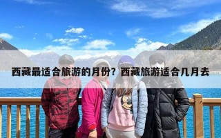 西藏最适合旅游的月份？西藏旅游适合几月去