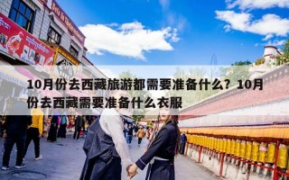 10月份去西藏旅游都需要准备什么？10月份去西藏需要准备什么衣服