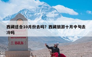 西藏适合10月份去吗？西藏旅游十月中旬去冷吗