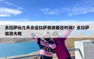 去拉萨玩几天合适拉萨旅游最佳时间？去拉萨旅游大概