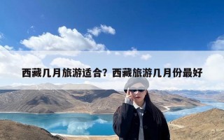 西藏几月旅游适合？西藏旅游几月份最好
