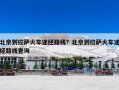 北京到拉萨火车途经路线？北京到拉萨火车途经路线查询