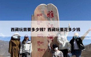 西藏玩需要多少钱？西藏玩要花多少钱