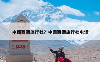 中国西藏旅行社？中国西藏旅行社电话