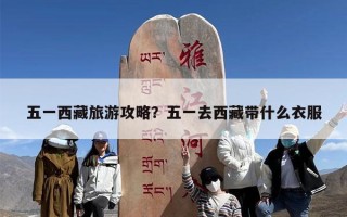 五一西藏旅游攻略？五一去西藏带什么衣服