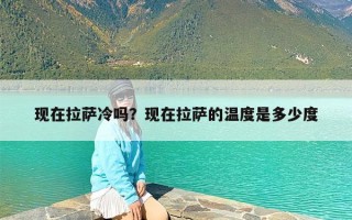 现在拉萨冷吗？现在拉萨的温度是多少度