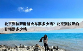 北京到拉萨卧铺火车票多少钱？北京到拉萨的卧铺票多少钱