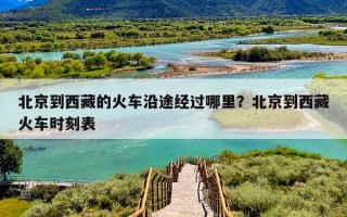 北京到西藏的火车沿途经过哪里？北京到西藏火车时刻表