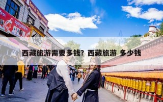 西藏旅游需要多钱？西藏旅游 多少钱