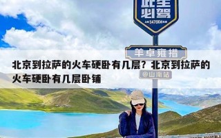 北京到拉萨的火车硬卧有几层？北京到拉萨的火车硬卧有几层卧铺