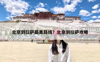北京到拉萨最美路线？北京到拉萨攻略
