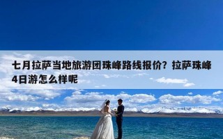 七月拉萨当地旅游团珠峰路线报价？拉萨珠峰4日游怎么样呢