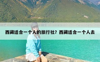 西藏适合一个人的旅行社？西藏适合一个人去