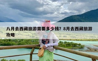 八月去西藏旅游需要多少钱？8月去西藏旅游攻略