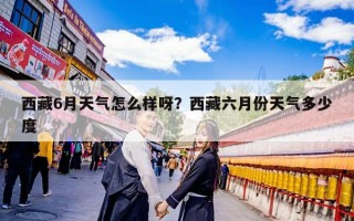 西藏6月天气怎么样呀？西藏六月份天气多少度