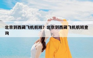 北京到西藏飞机航班？北京到西藏飞机航班查询