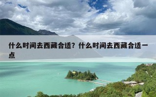 什么时间去西藏合适？什么时间去西藏合适一点