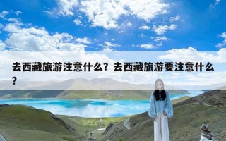 去西藏旅游注意什么？去西藏旅游要注意什么?