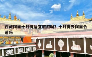 西藏阿里十月份适宜旅游吗？十月份去阿里合适吗