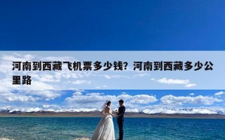 河南到西藏飞机票多少钱？河南到西藏多少公里路