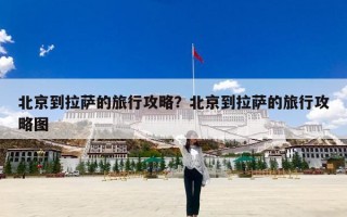北京到拉萨的旅行攻略？北京到拉萨的旅行攻略图
