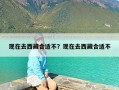 现在去西藏合适不？现在去西藏合适不