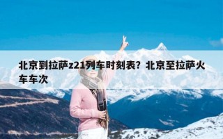 北京到拉萨z21列车时刻表？北京至拉萨火车车次