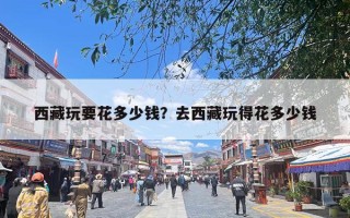 西藏玩要花多少钱？去西藏玩得花多少钱