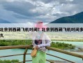 北京到西藏飞机时间？北京到西藏飞机时间多久