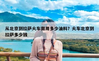从北京到拉萨火车需用多少油料？火车北京到拉萨多少钱