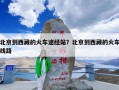 北京到西藏的火车途经站？北京到西藏的火车线路