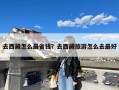 去西藏怎么最省钱？去西藏旅游怎么去最好