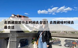 去西藏旅游什么时间去合适？去西藏啥时候去最合适
