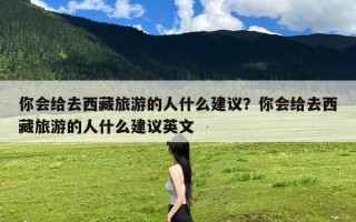 你会给去西藏旅游的人什么建议？你会给去西藏旅游的人什么建议英文