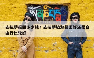 去拉萨报团多少钱？去拉萨旅游报团好还是自由行比较好
