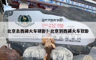 北京去西藏火车硬卧？北京到西藏火车软卧