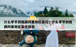 什么季节到西藏阿里地区最佳？什么季节到西藏阿里地区最佳旅游