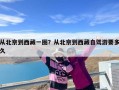 从北京到西藏一圈？从北京到西藏自驾游要多久